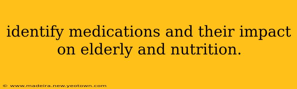 identify medications and their impact on elderly and nutrition.