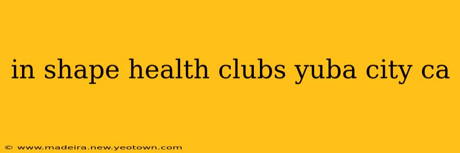 in shape health clubs yuba city ca
