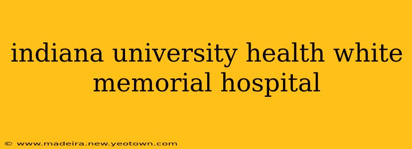indiana university health white memorial hospital