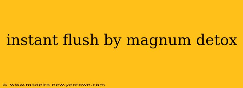 instant flush by magnum detox