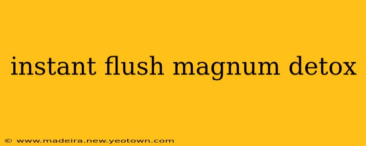 instant flush magnum detox