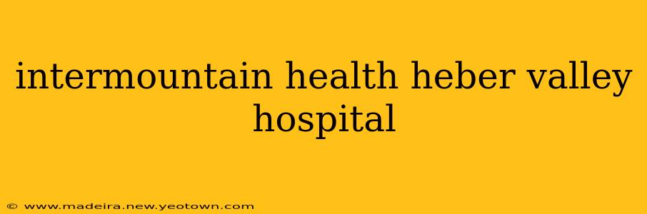 intermountain health heber valley hospital