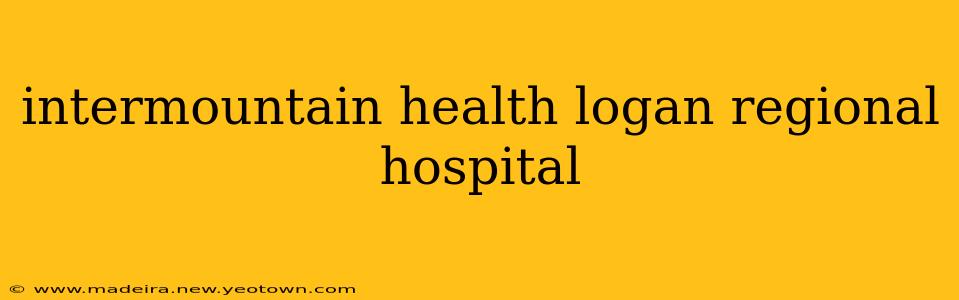 intermountain health logan regional hospital