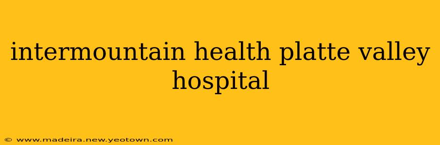 intermountain health platte valley hospital