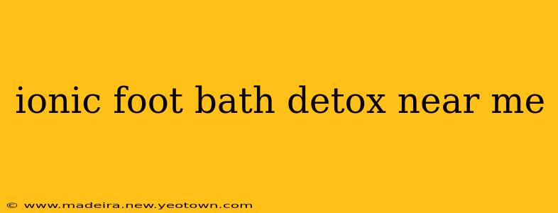 ionic foot bath detox near me