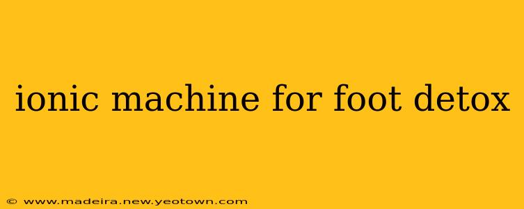ionic machine for foot detox