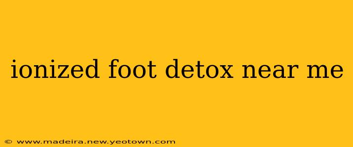 ionized foot detox near me