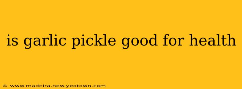 is garlic pickle good for health