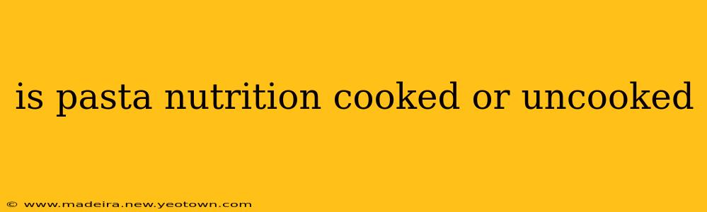 is pasta nutrition cooked or uncooked