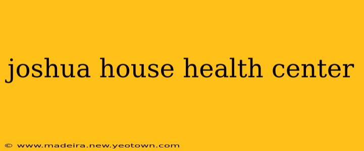 joshua house health center