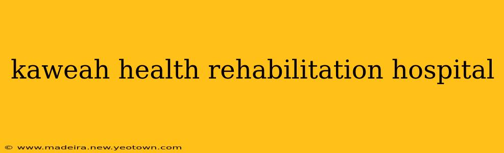 kaweah health rehabilitation hospital