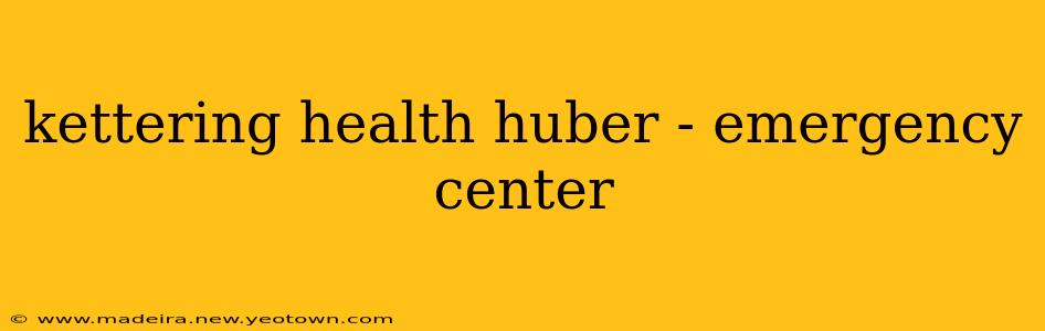 kettering health huber - emergency center