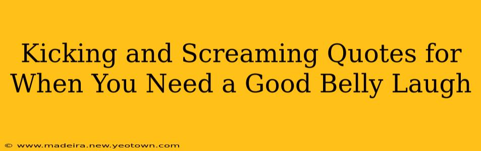 Kicking and Screaming Quotes for When You Need a Good Belly Laugh