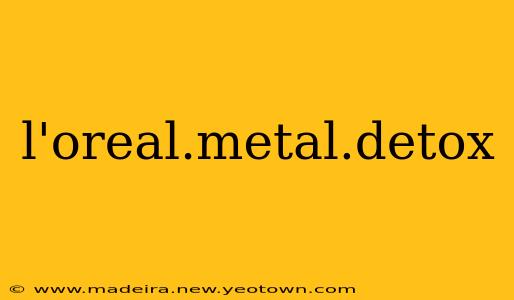l'oreal.metal.detox