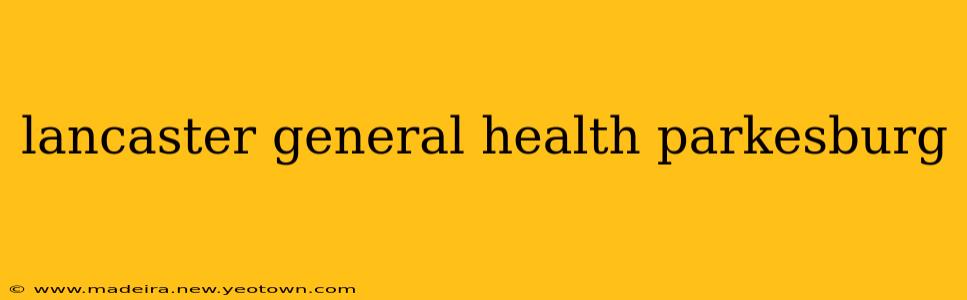 lancaster general health parkesburg