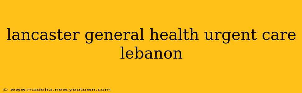 lancaster general health urgent care lebanon