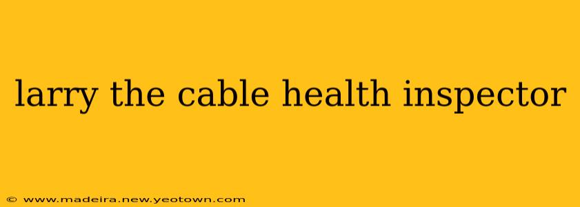 larry the cable health inspector