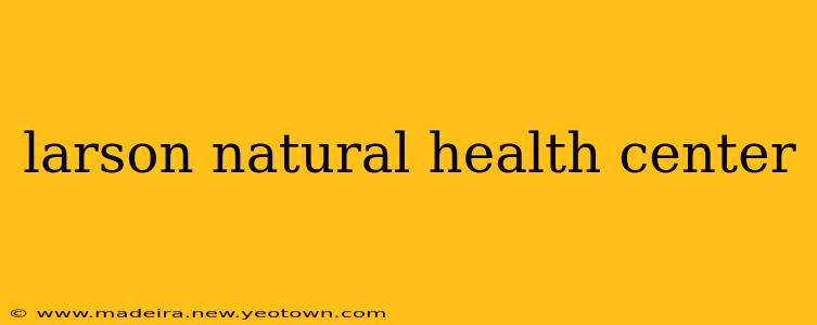 larson natural health center