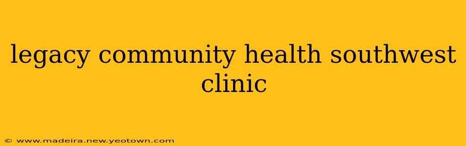 legacy community health southwest clinic