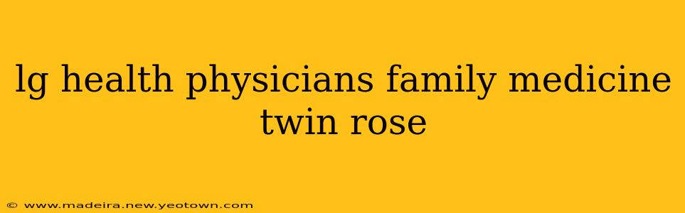 lg health physicians family medicine twin rose