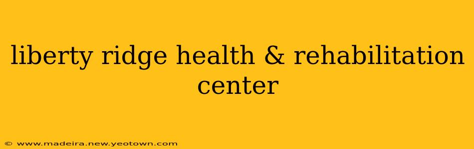 liberty ridge health & rehabilitation center