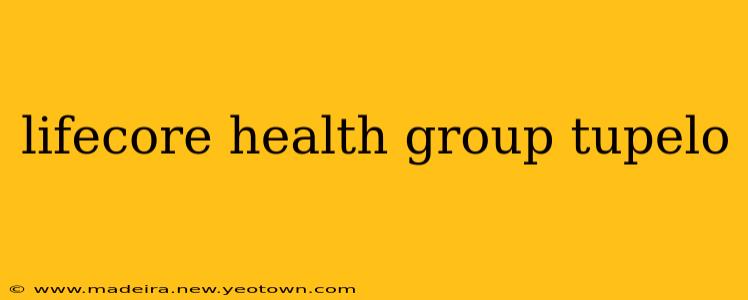 lifecore health group tupelo
