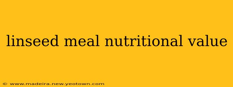 linseed meal nutritional value