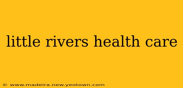 little rivers health care