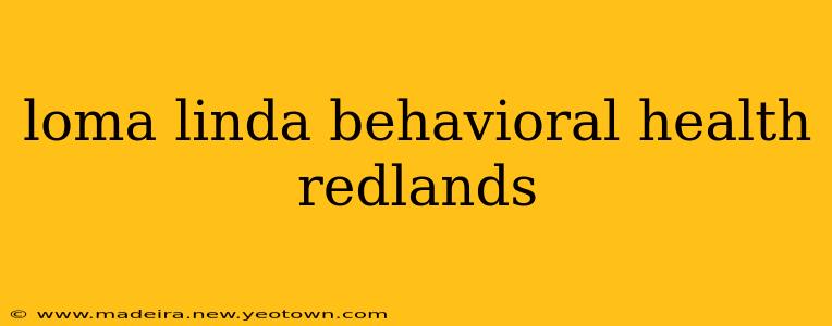 loma linda behavioral health redlands