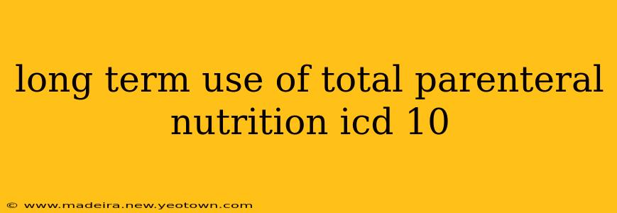 long term use of total parenteral nutrition icd 10