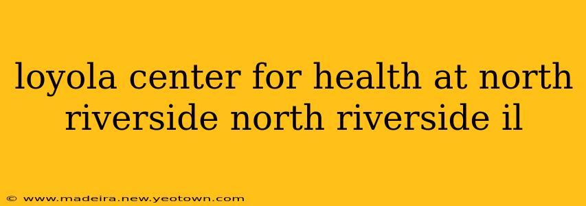 loyola center for health at north riverside north riverside il