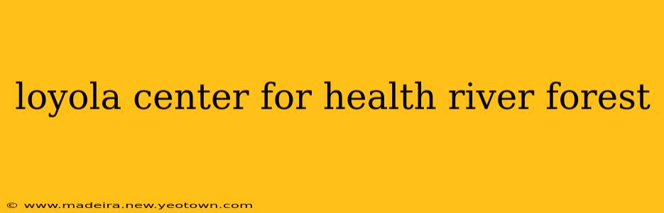 loyola center for health river forest