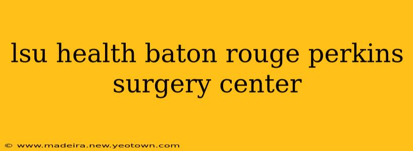 lsu health baton rouge perkins surgery center