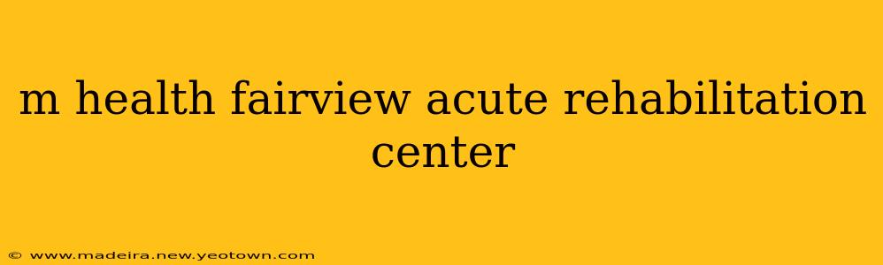 m health fairview acute rehabilitation center