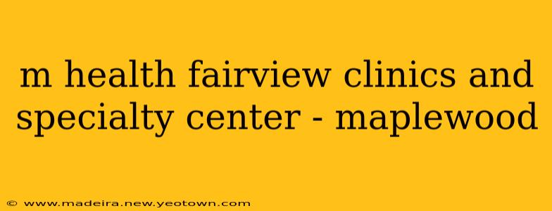 m health fairview clinics and specialty center - maplewood