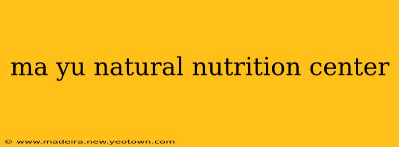 ma yu natural nutrition center