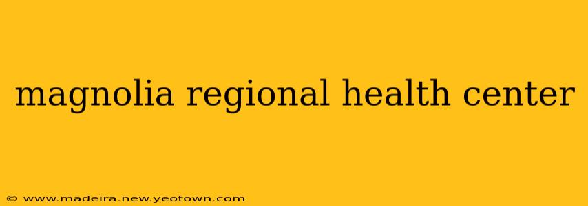 magnolia regional health center