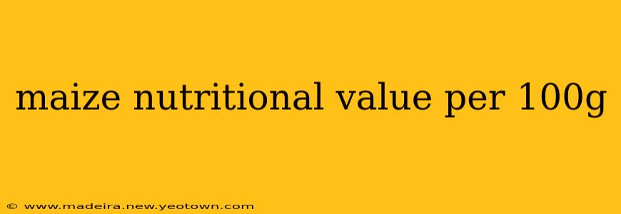maize nutritional value per 100g