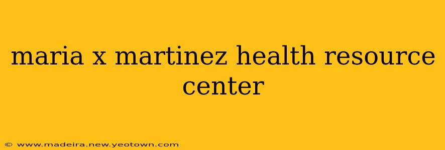maria x martinez health resource center