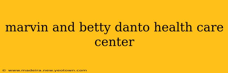 marvin and betty danto health care center