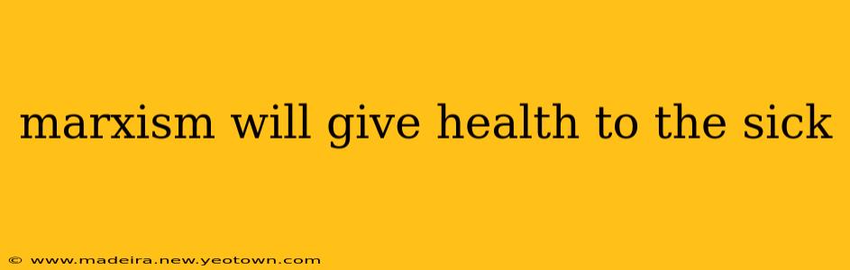 marxism will give health to the sick