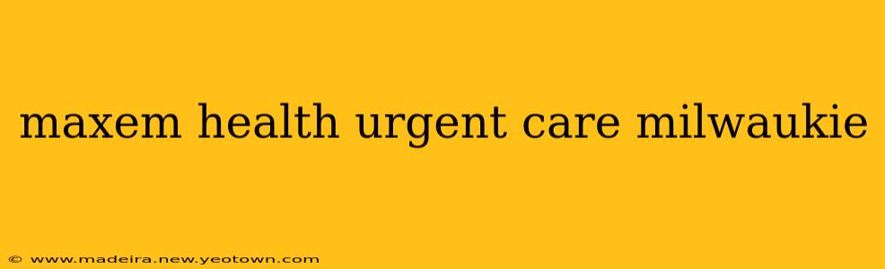 maxem health urgent care milwaukie
