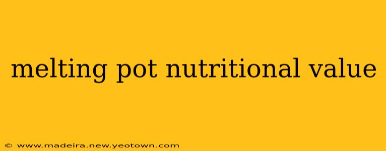 melting pot nutritional value