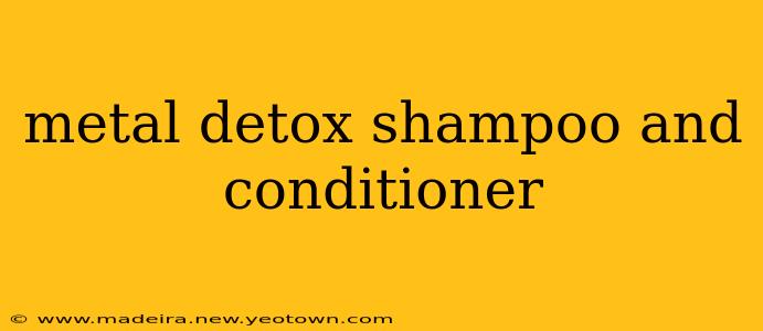 metal detox shampoo and conditioner