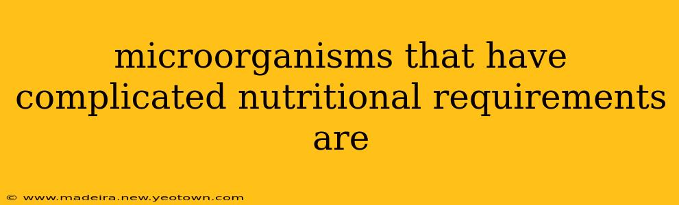 microorganisms that have complicated nutritional requirements are