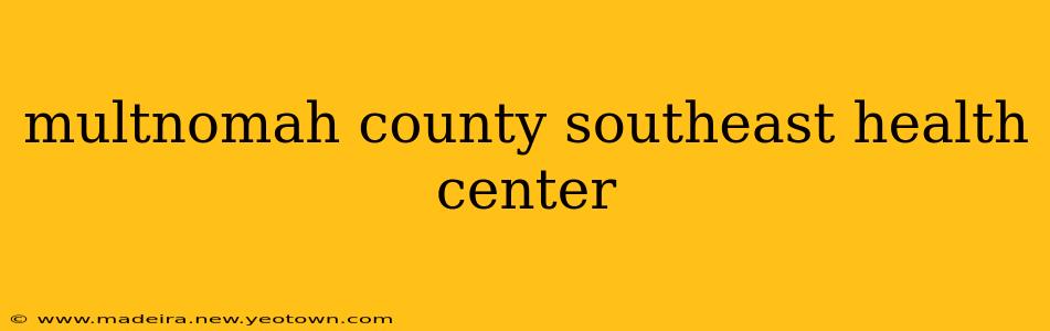 multnomah county southeast health center