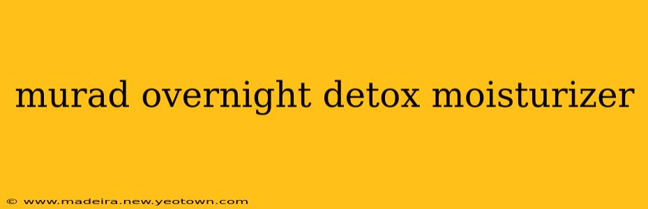 murad overnight detox moisturizer