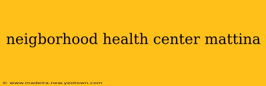 neigborhood health center mattina