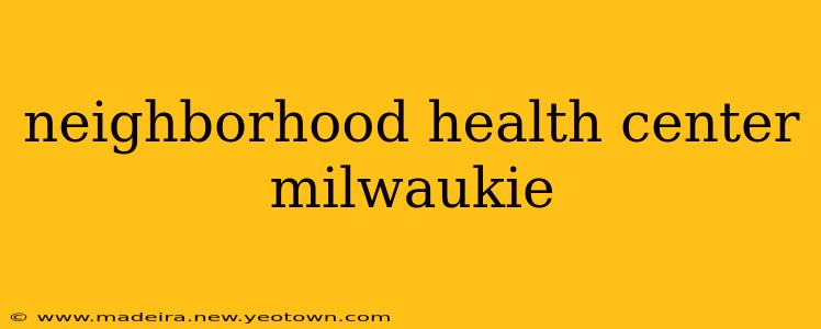 neighborhood health center milwaukie