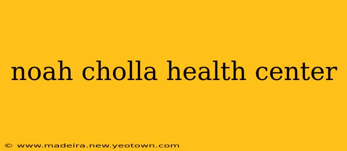 noah cholla health center